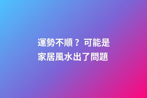 運勢不順？可能是家居風水出了問題